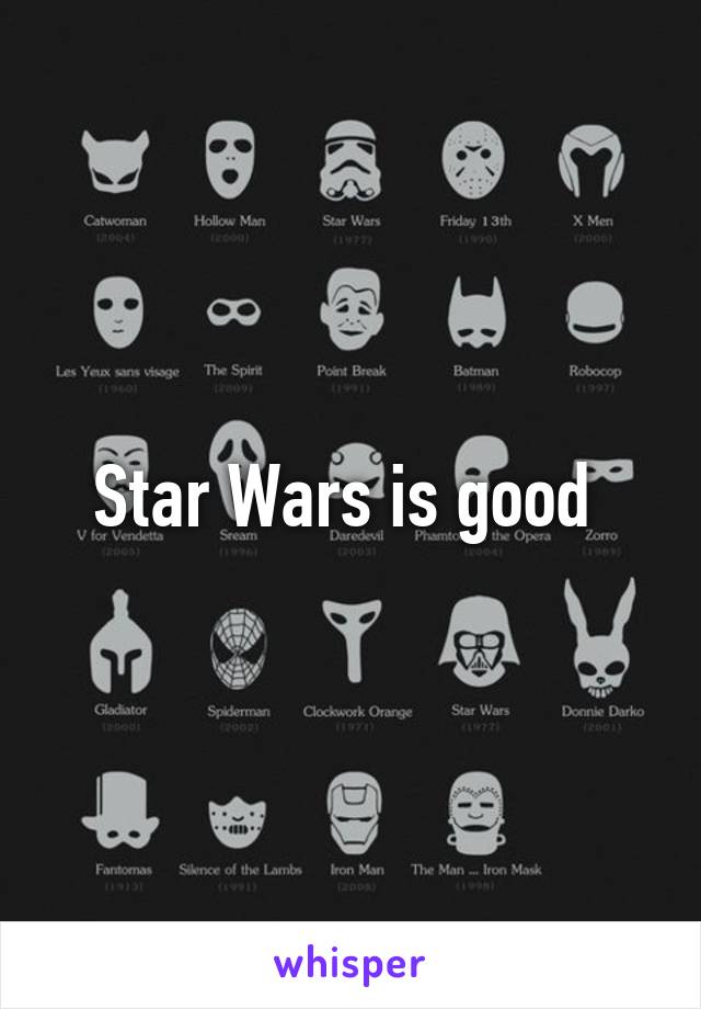 Star Wars is good 
