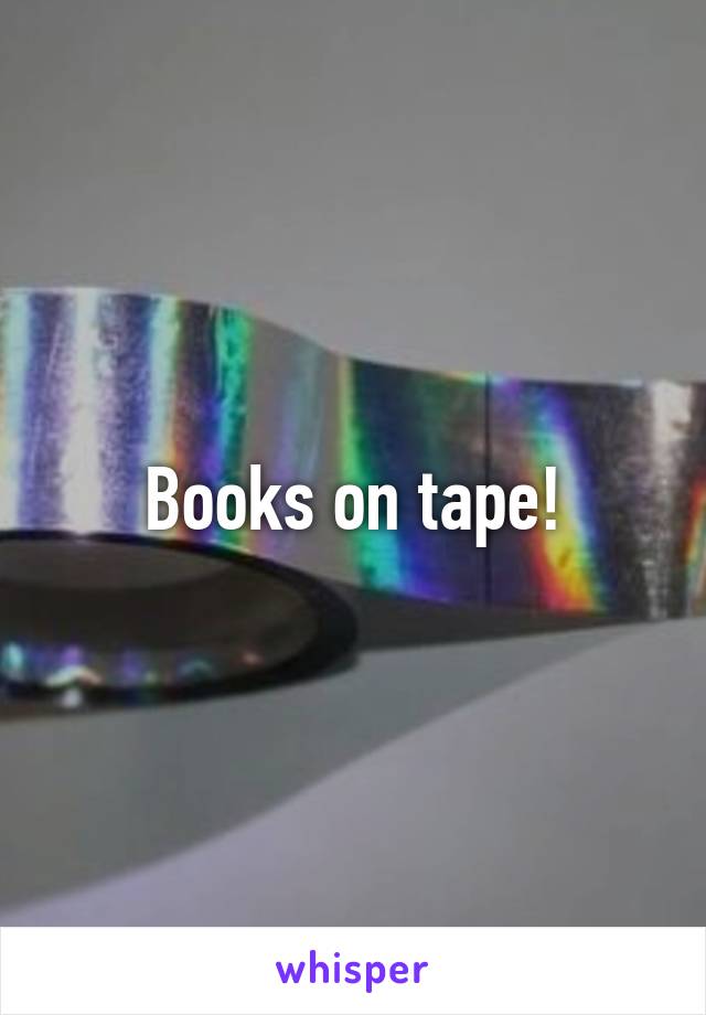 Books on tape!