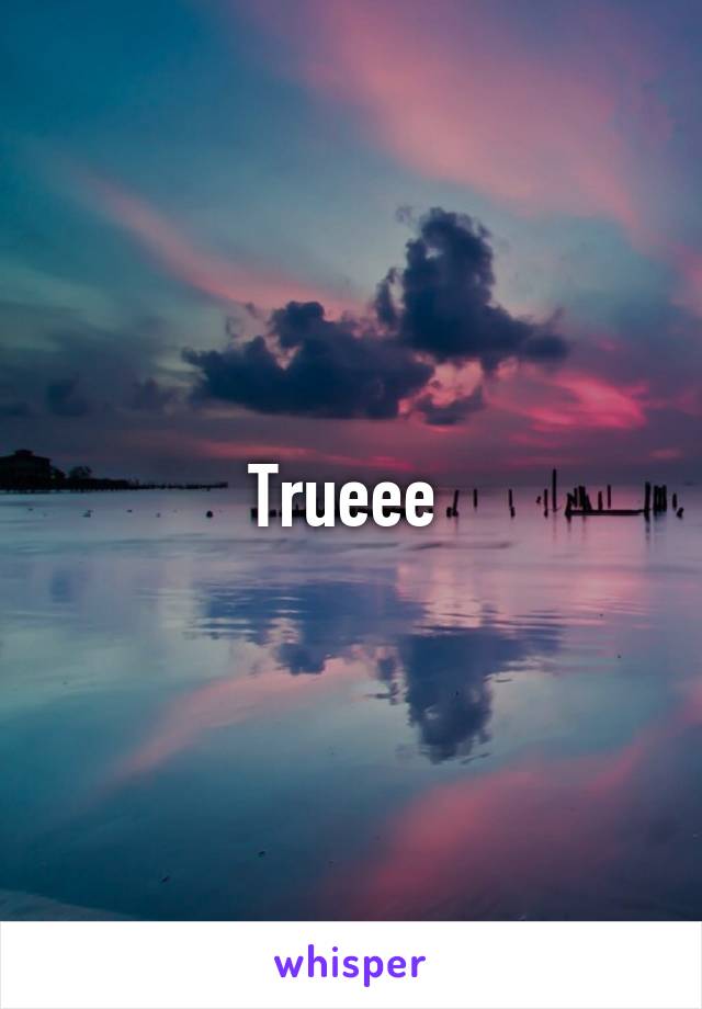 Trueee 