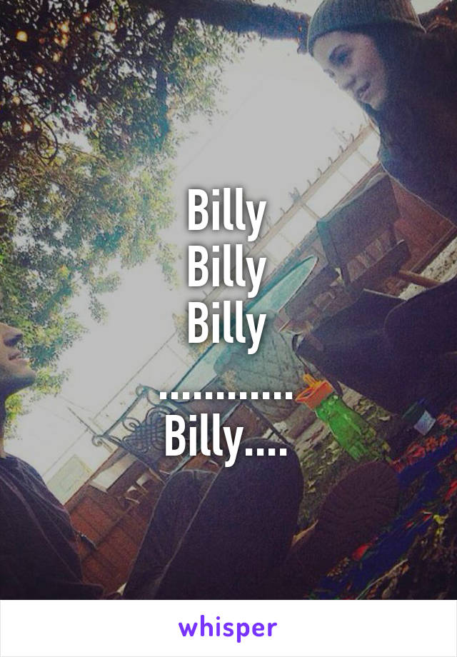 Billy
Billy
Billy
............
Billy....
