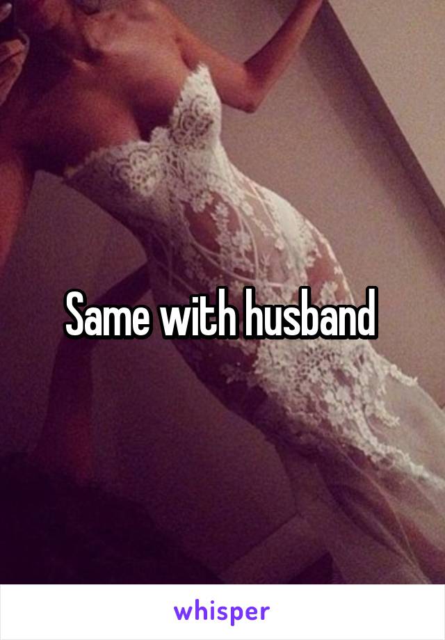 Same with husband 
