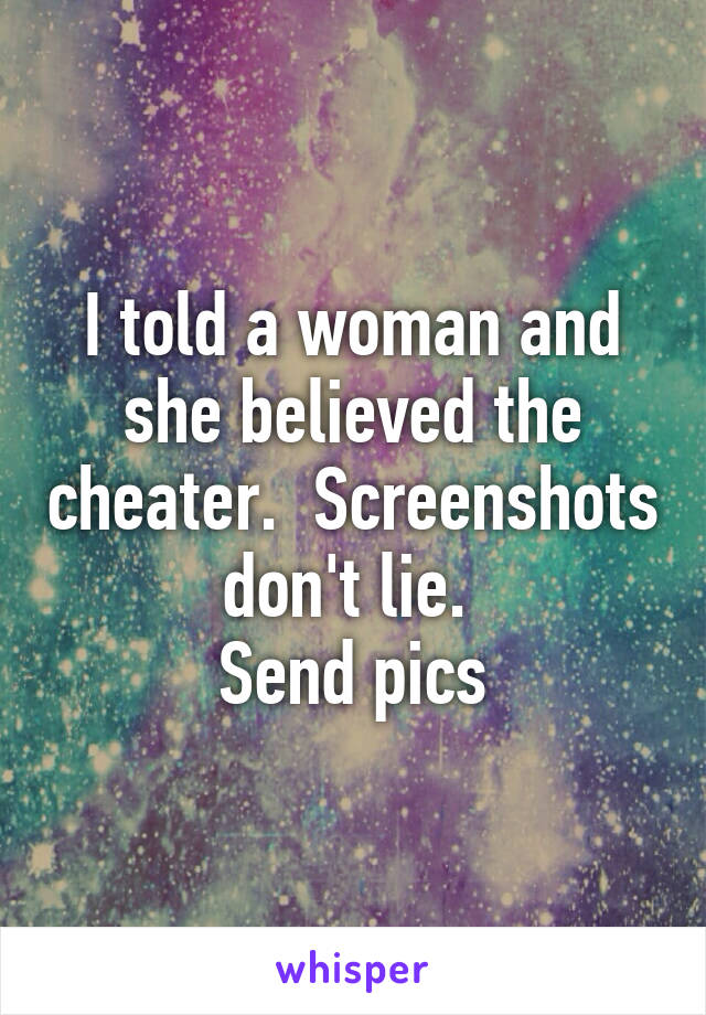 I told a woman and she believed the cheater.  Screenshots don't lie. 
Send pics