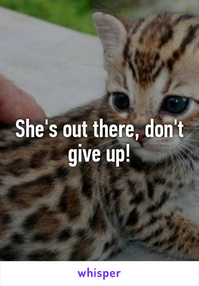 She's out there, don't give up!