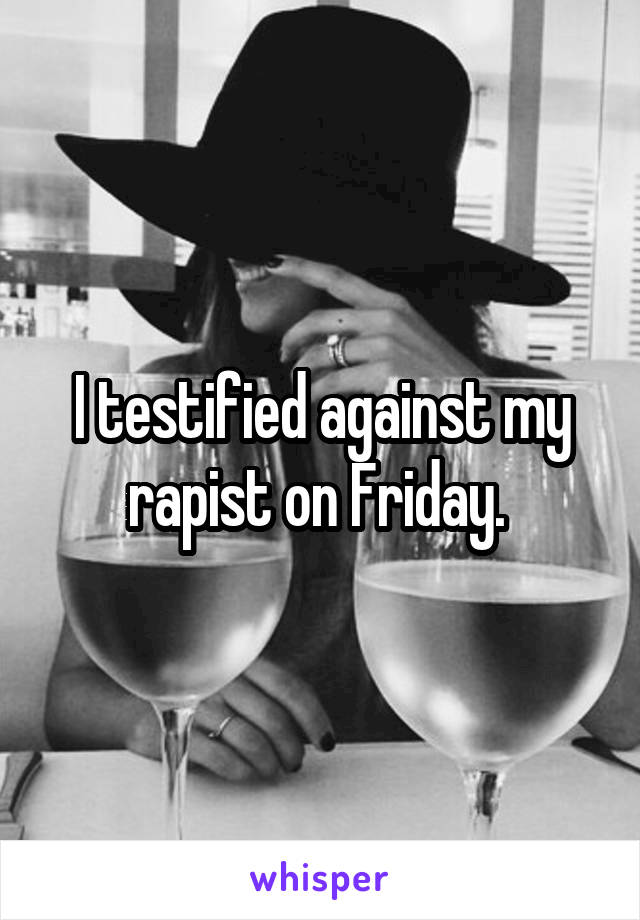 I testified against my rapist on Friday. 