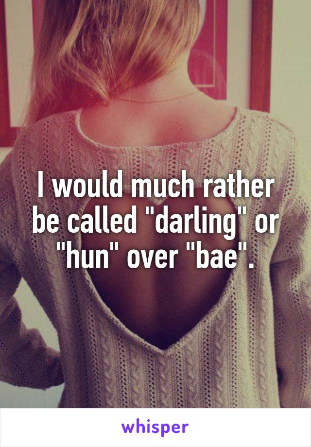 I would much rather be called "darling" or "hun" over "bae".