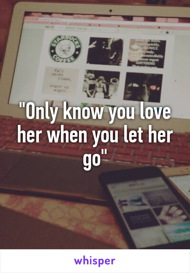 "Only know you love her when you let her go"