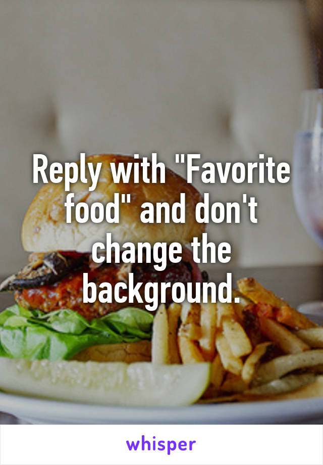 Reply with "Favorite food" and don't change the background.