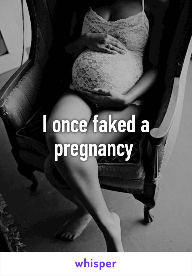 I once faked a pregnancy 