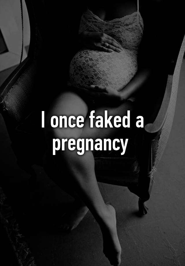 I once faked a pregnancy 