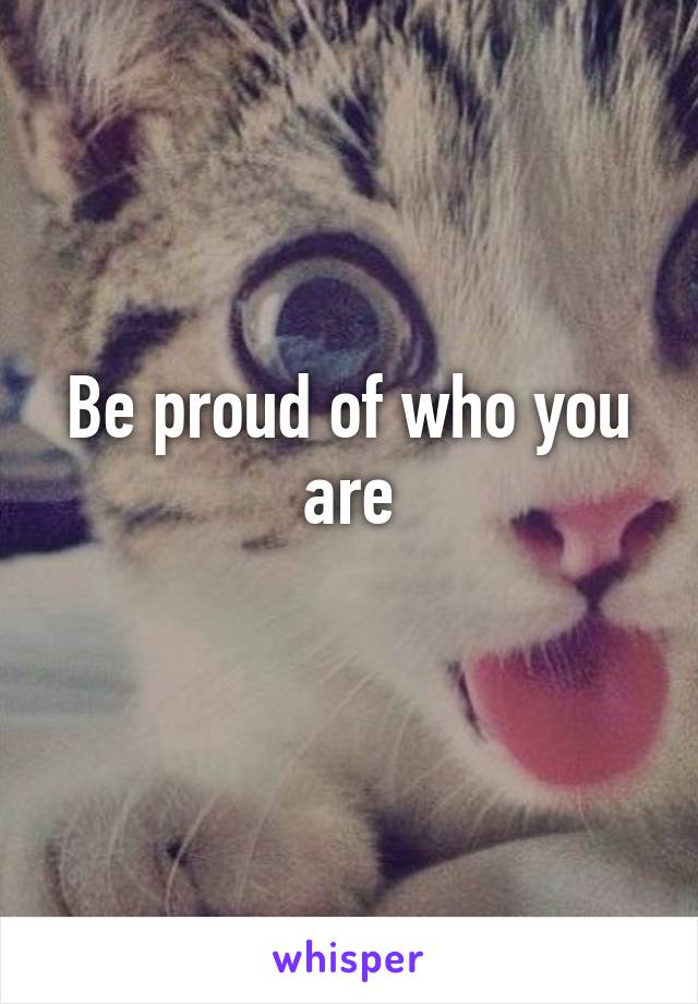 Be proud of who you are
