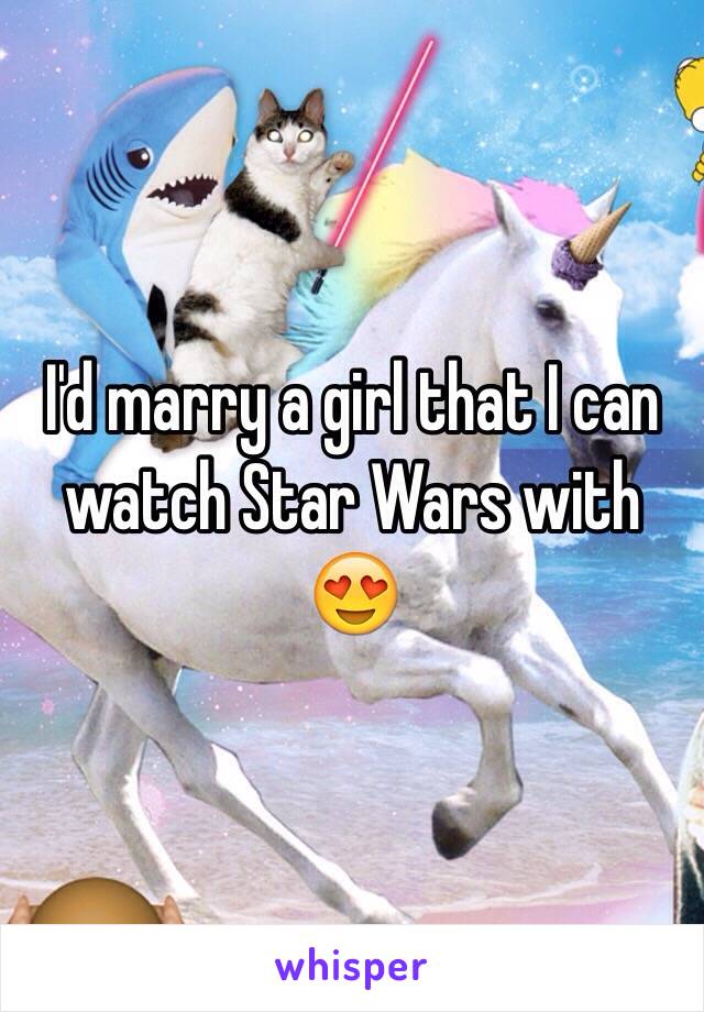 I'd marry a girl that I can watch Star Wars with 😍
