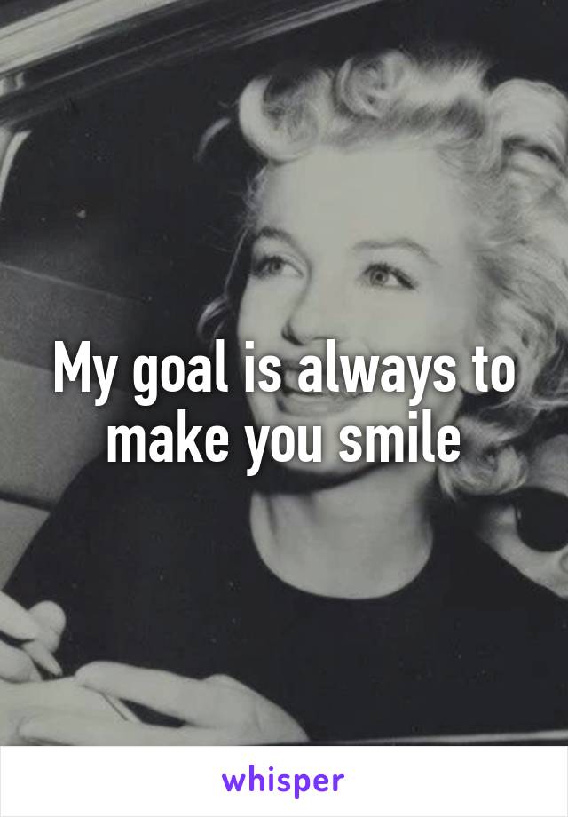 My goal is always to make you smile