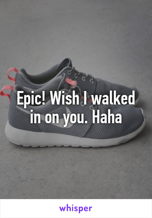 Epic! Wish I walked in on you. Haha