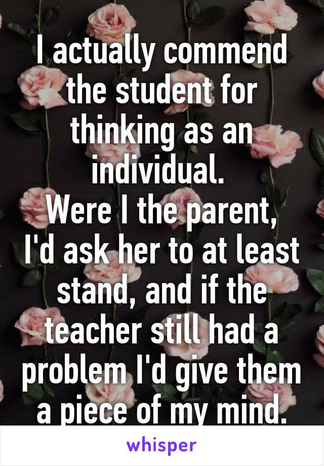 I actually commend the student for thinking as an individual. 
Were I the parent, I'd ask her to at least stand, and if the teacher still had a problem I'd give them a piece of my mind.