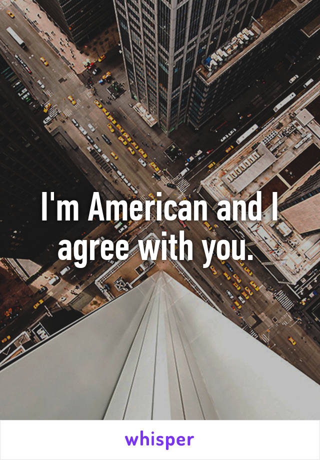 I'm American and I agree with you. 