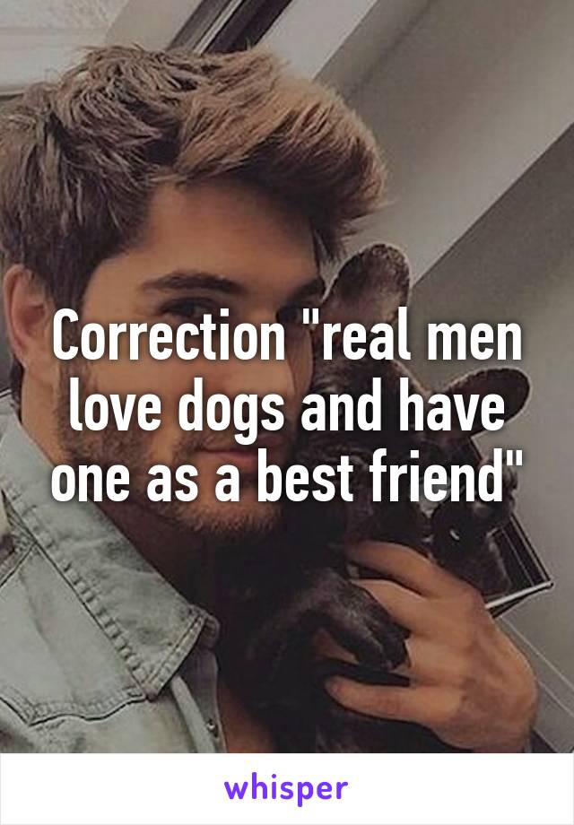 Correction "real men love dogs and have one as a best friend"
