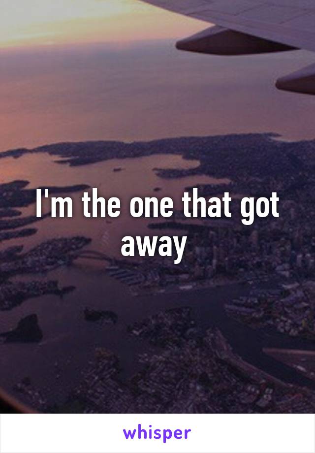 I'm the one that got away 