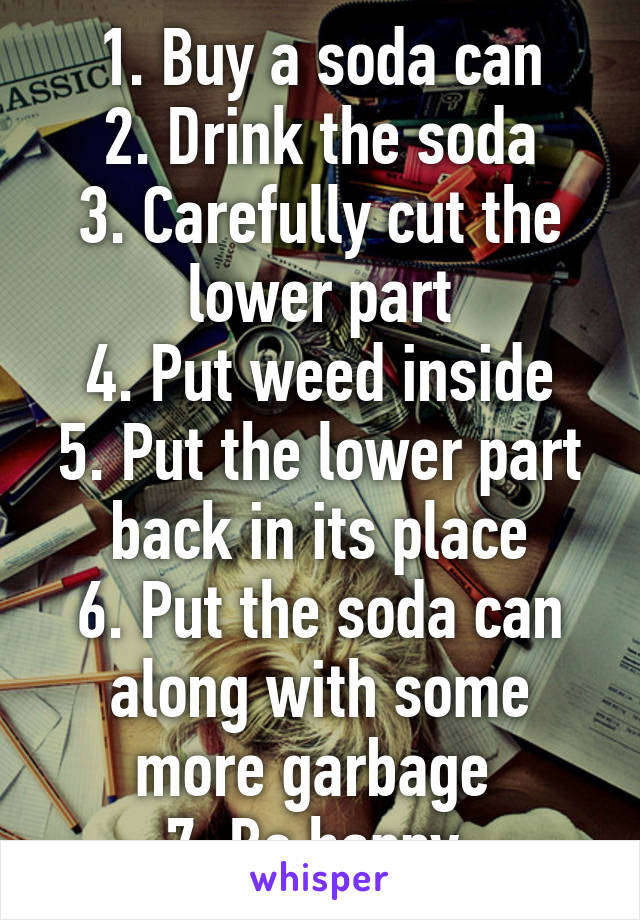 1. Buy a soda can
2. Drink the soda
3. Carefully cut the lower part
4. Put weed inside
5. Put the lower part back in its place
6. Put the soda can along with some more garbage 
7. Be happy 