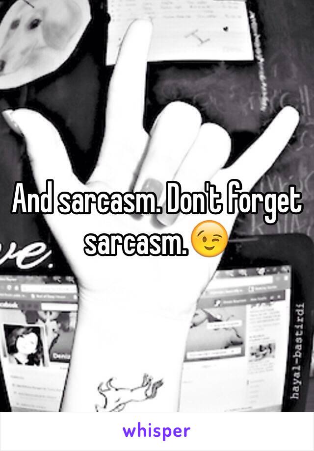 And sarcasm. Don't forget sarcasm.😉