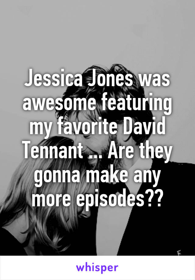 Jessica Jones was awesome featuring my favorite David Tennant ... Are they gonna make any more episodes??