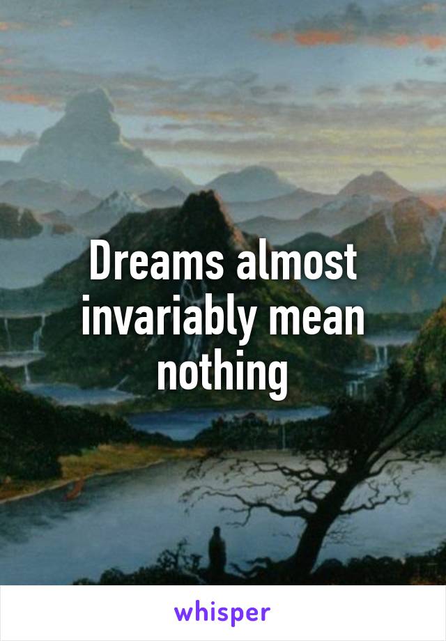 Dreams almost invariably mean nothing