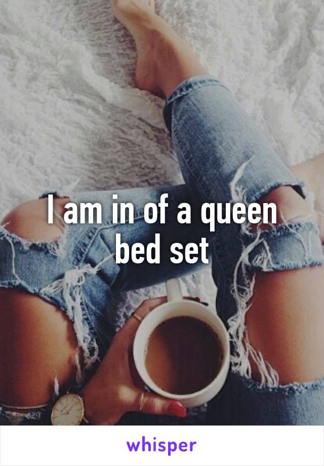 I am in of a queen bed set