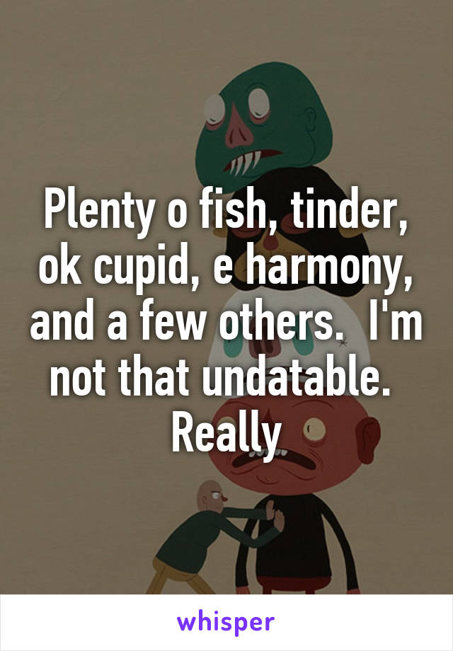 Plenty o fish, tinder, ok cupid, e harmony, and a few others.  I'm not that undatable.  Really