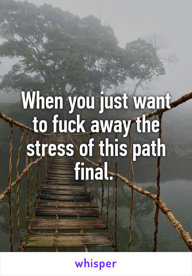 When you just want to fuck away the stress of this path final. 