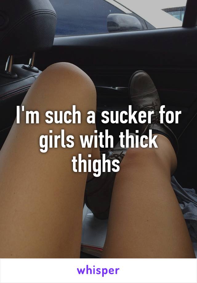 I'm such a sucker for girls with thick thighs 
