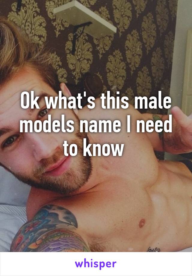 Ok what's this male models name I need to know 
