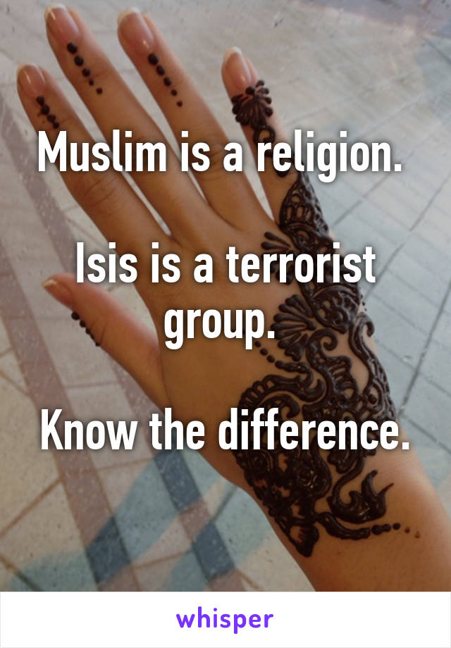 Muslim is a religion. 

Isis is a terrorist group. 

Know the difference. 
