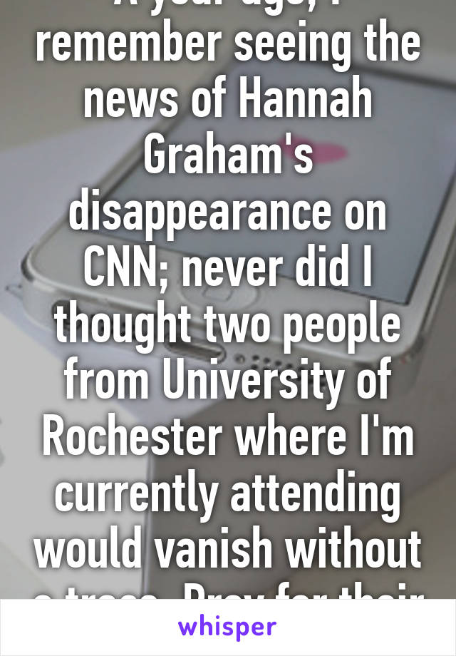 A year ago, I remember seeing the news of Hannah Graham's disappearance on CNN; never did I thought two people from University of Rochester where I'm currently attending would vanish without a trace. Pray for their safe return! 
