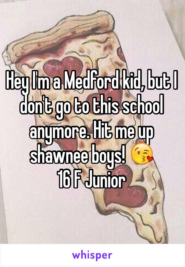 Hey I'm a Medford kid, but I don't go to this school anymore. Hit me up shawnee boys! 😘
16 F Junior