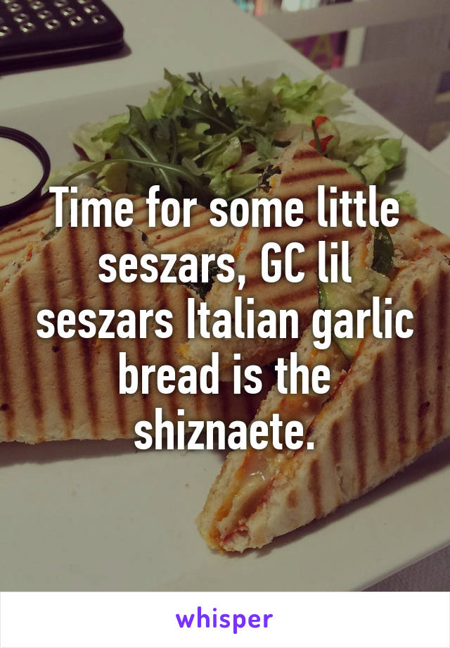 Time for some little seszars, GC lil seszars Italian garlic bread is the shiznaete.