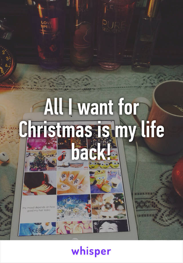 All I want for Christmas is my life back!