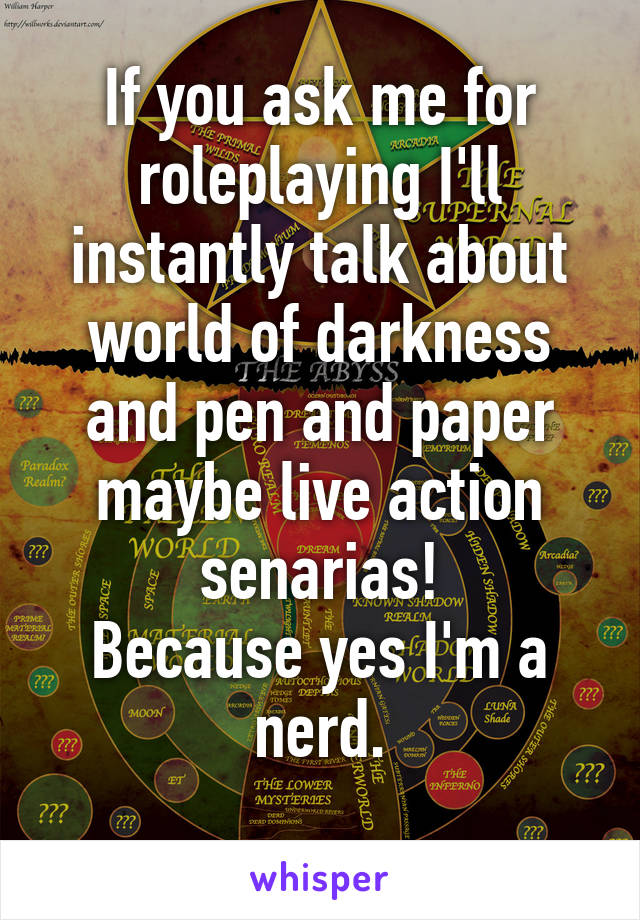 If you ask me for roleplaying I'll instantly talk about world of darkness and pen and paper maybe live action senarias!
Because yes I'm a nerd.
