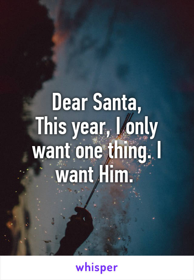 Dear Santa,
This year, I only want one thing. I want Him. 