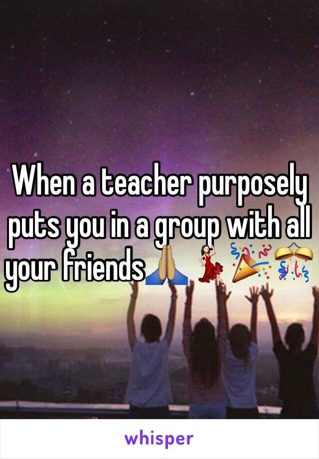 When a teacher purposely puts you in a group with all your friends🙏🏽💃🏻🎉🎊