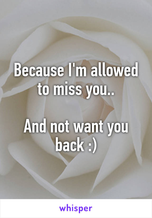 Because I'm allowed to miss you..

And not want you back :)