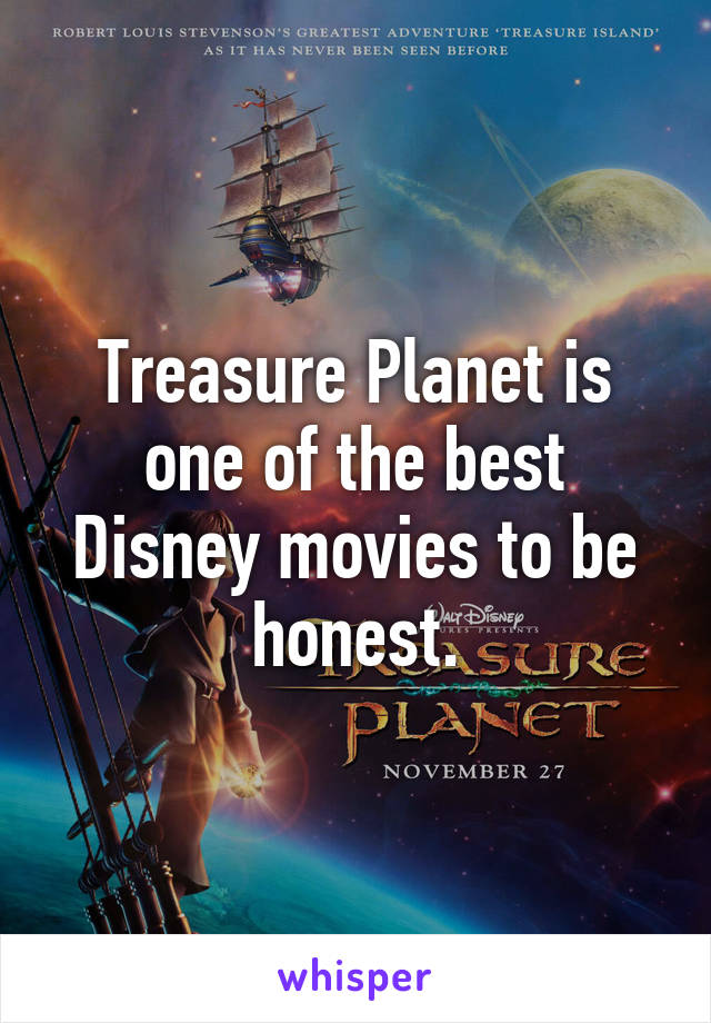 Treasure Planet is one of the best Disney movies to be honest.