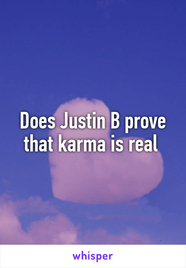 Does Justin B prove that karma is real 