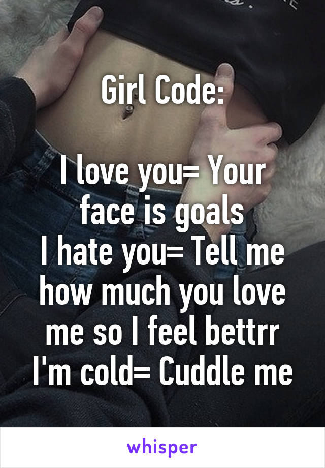 Girl Code:

I love you= Your face is goals
I hate you= Tell me how much you love me so I feel bettrr
I'm cold= Cuddle me