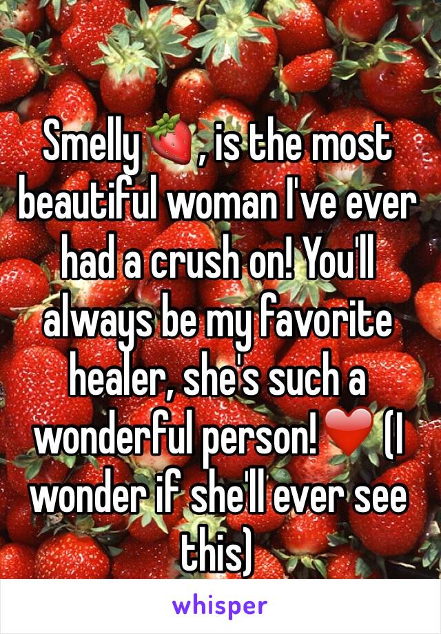 Smelly🍓, is the most beautiful woman I've ever had a crush on! You'll always be my favorite healer, she's such a wonderful person!❤️ (I wonder if she'll ever see this)