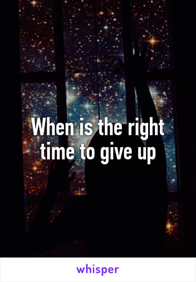 When is the right time to give up