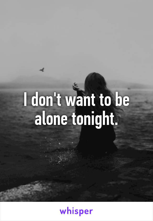 I don't want to be alone tonight.