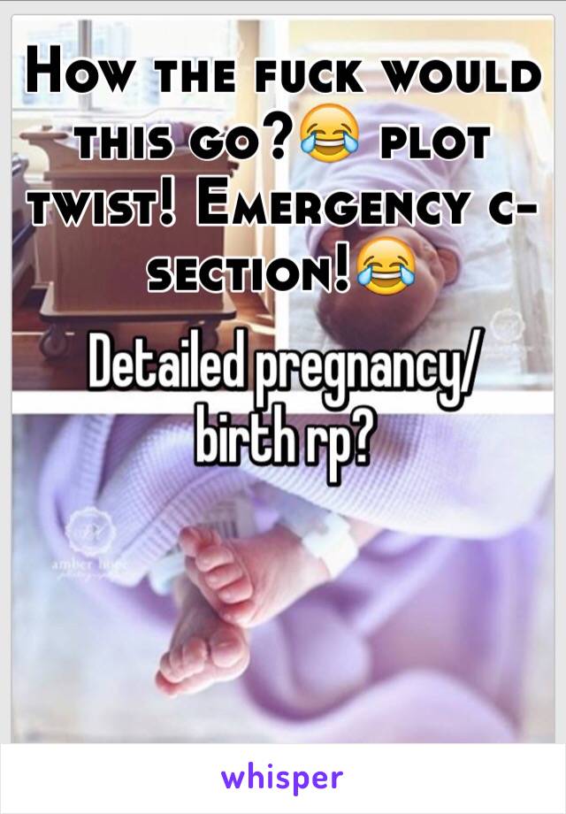 How the fuck would this go?😂 plot twist! Emergency c-section!😂