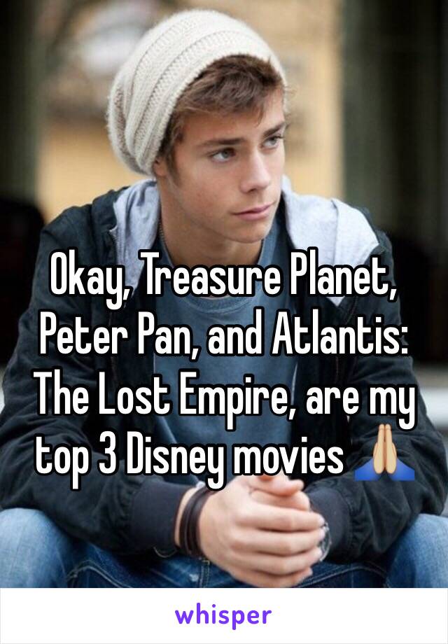 Okay, Treasure Planet, Peter Pan, and Atlantis: The Lost Empire, are my top 3 Disney movies 🙏🏼