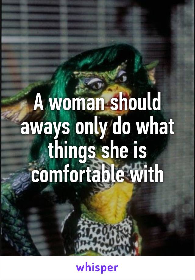 A woman should aways only do what things she is comfortable with