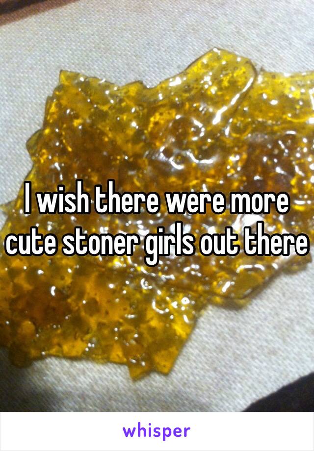 I wish there were more cute stoner girls out there