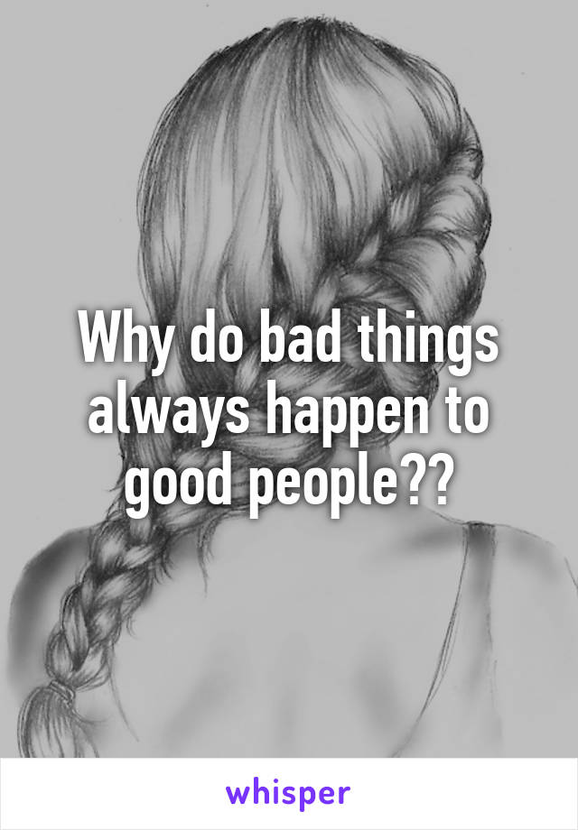 Why do bad things always happen to good people??